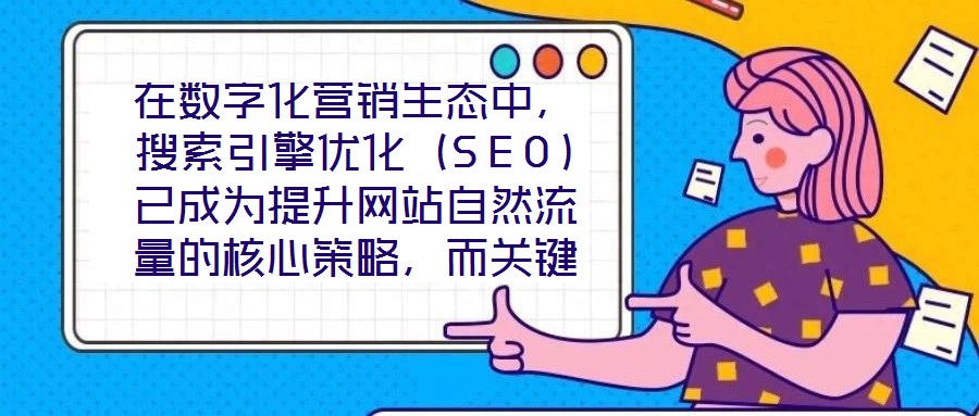 在數(shù)字化營(yíng)銷生態(tài)中，搜索引擎優(yōu)化（SEO）已成為提升網(wǎng)站自然流量的核心策略，而關(guān)鍵詞搜索優(yōu)化作為SEO的基石，其科學(xué)性與精準(zhǔn)度直接決定網(wǎng)站的搜索引擎可見性。在優(yōu)