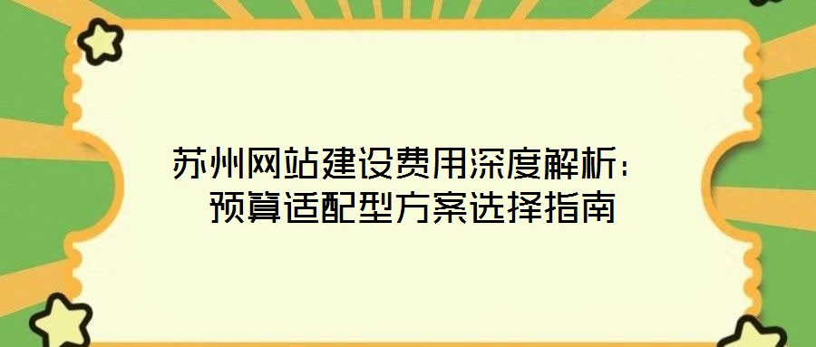 蘇州網(wǎng)站建設(shè)費(fèi)用深度解析：預(yù)算適配型方案選擇指南