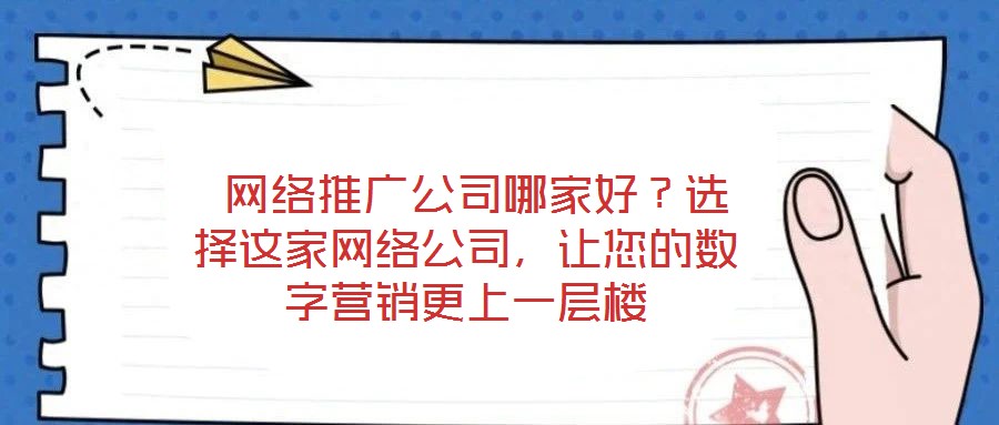  網絡推廣公司哪家好？選擇這家網絡公司，讓您的數字營銷更上一層樓