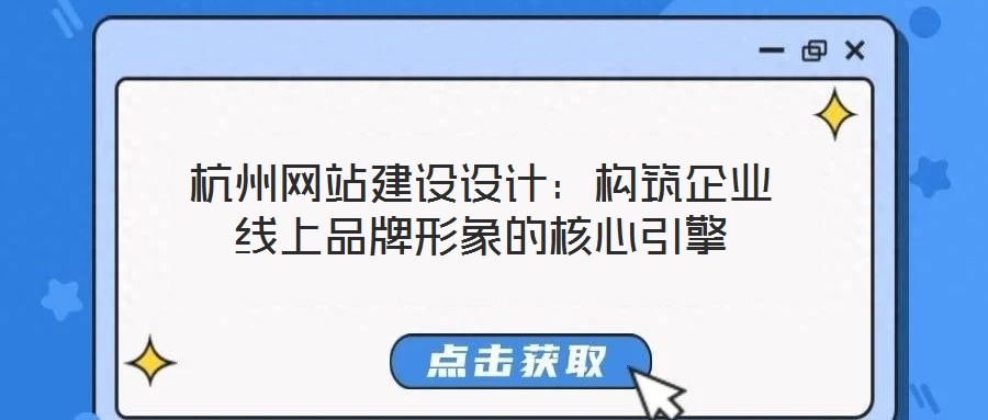 杭州網(wǎng)站建設設計：構筑企業(yè)線上品牌形象的核心引擎