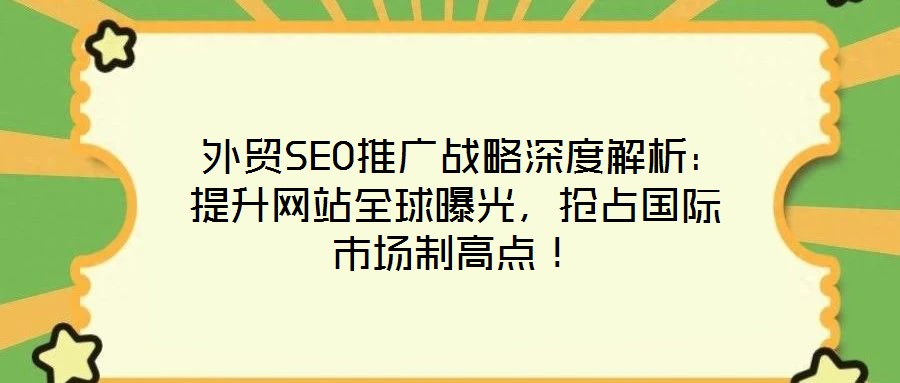  外貿SEO推廣戰(zhàn)略深度解析：提升網(wǎng)站全球曝光，搶占國際市場制高點！