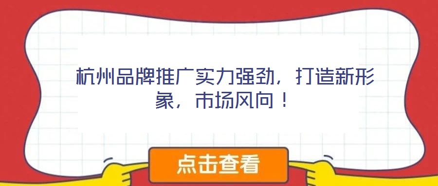 杭州品牌推廣實(shí)力強(qiáng)勁，打造新形象，市場(chǎng)風(fēng)向！