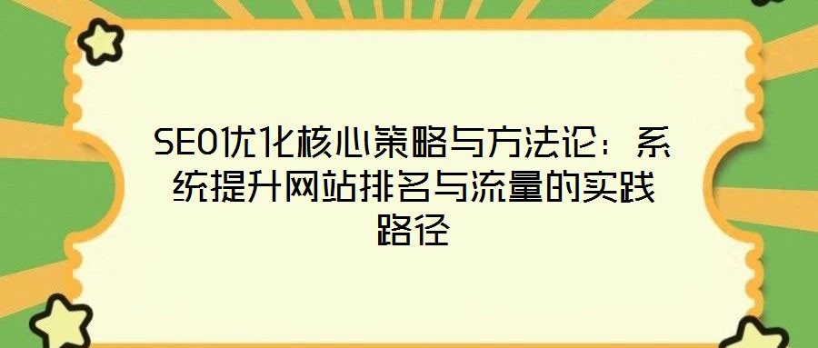 SEO優(yōu)化核心策略與方法論：系統(tǒng)提升網(wǎng)站排名與流量的實(shí)踐路徑
