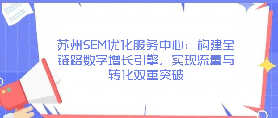 蘇州SEM優(yōu)化服務(wù)中心：構(gòu)建全鏈路數(shù)字增長引擎，實現(xiàn)流量與轉(zhuǎn)化雙重突破
