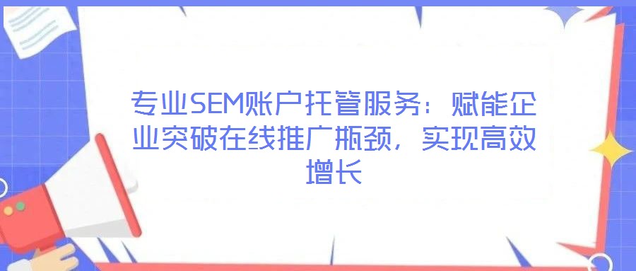 專業(yè)SEM賬戶托管服務(wù)：賦能企業(yè)突破在線推廣瓶頸，實現(xiàn)高效增長