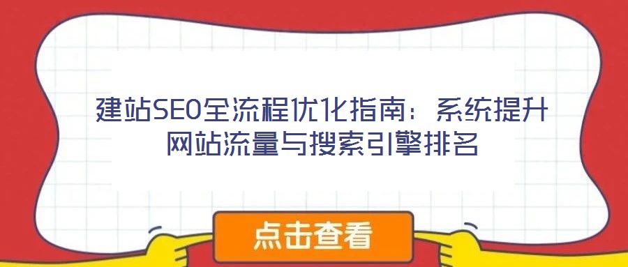 建站SEO全流程優(yōu)化指南：系統(tǒng)提升網(wǎng)站流量與搜索引擎排名