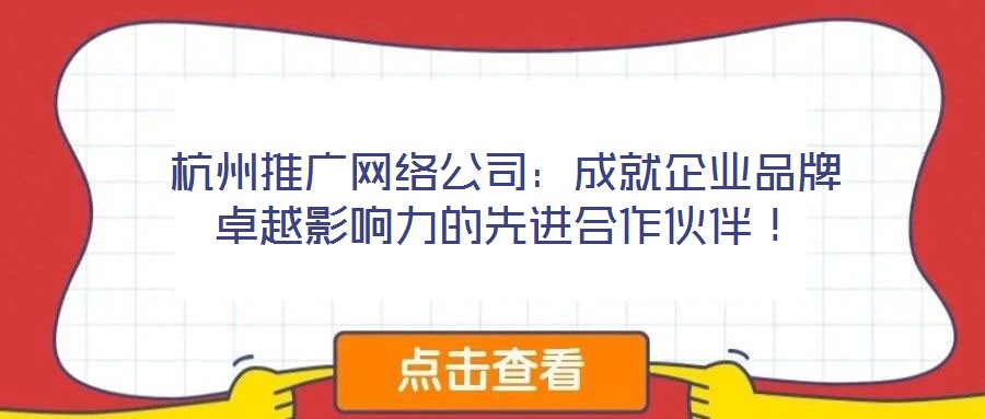 杭州推廣網(wǎng)絡(luò)公司：成就企業(yè)品牌卓越影響力的先進(jìn)合作伙伴！