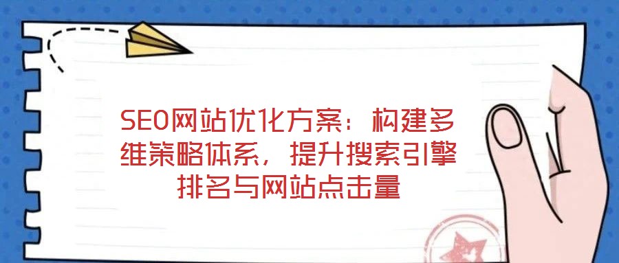 SEO網(wǎng)站優(yōu)化方案：構(gòu)建多維策略體系，提升搜索引擎排名與網(wǎng)站點(diǎn)擊量