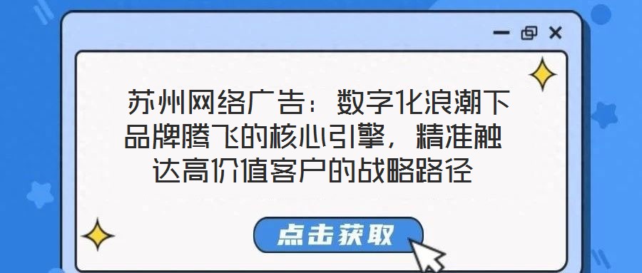  蘇州網(wǎng)絡(luò)廣告：數(shù)字化浪潮下品牌騰飛的核心引擎，精準觸達高價值客戶的戰(zhàn)略路徑