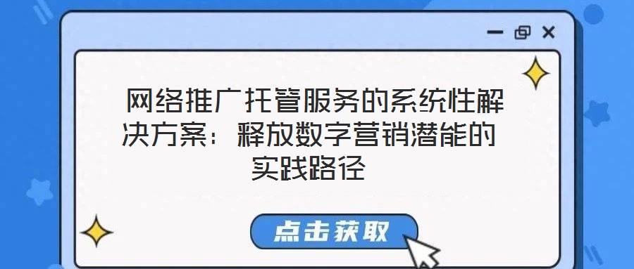  網(wǎng)絡(luò)推廣托管服務(wù)的系統(tǒng)性解決方案：釋放數(shù)字營銷潛能的實踐路徑