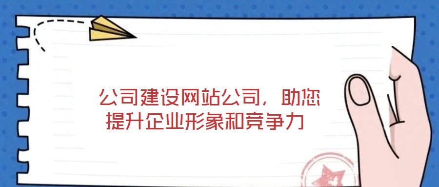  公司建設(shè)網(wǎng)站公司，助您提升企業(yè)形象和競(jìng)爭(zhēng)力