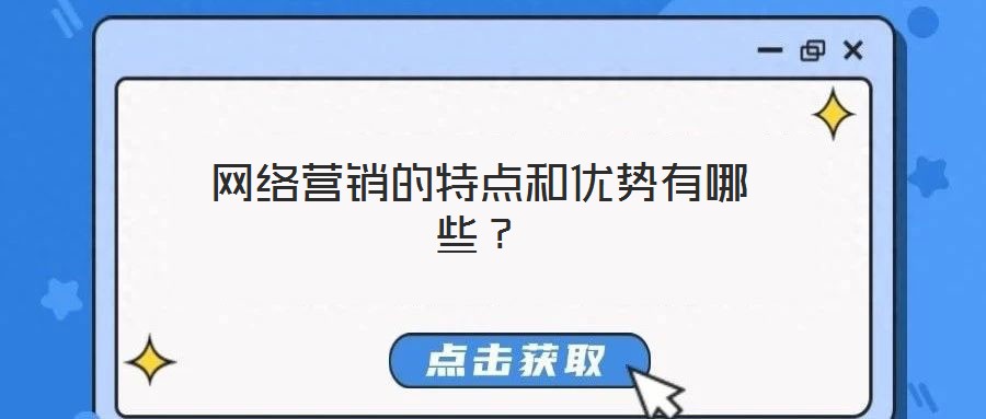 網(wǎng)絡(luò)營(yíng)銷(xiāo)的特點(diǎn)和優(yōu)勢(shì)有哪些？