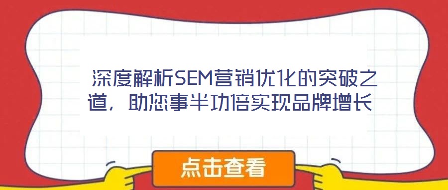  深度解析SEM營銷優(yōu)化的突破之道，助您事半功倍實(shí)現(xiàn)品牌增長