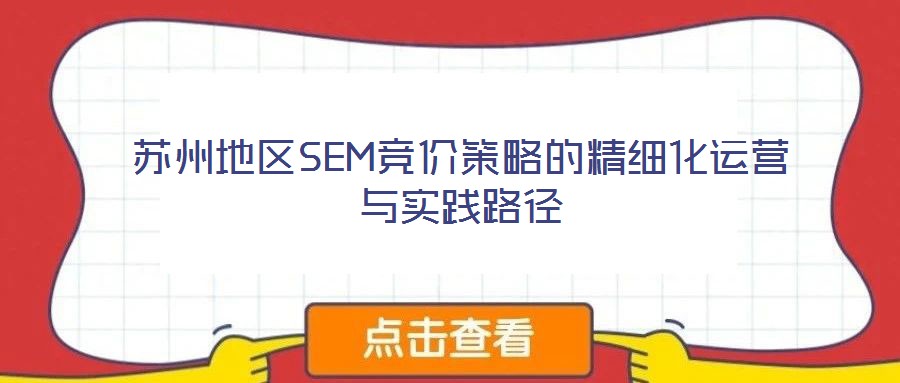 蘇州地區(qū)SEM競(jìng)價(jià)策略的精細(xì)化運(yùn)營(yíng)與實(shí)踐路徑