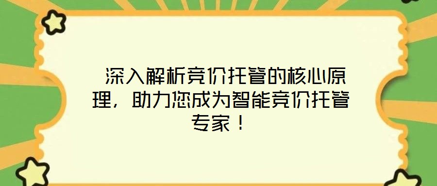  深入解析競(jìng)價(jià)托管的核心原理，助力您成為智能競(jìng)價(jià)托管專家！