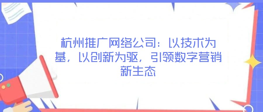 杭州推廣網(wǎng)絡公司：以技術為基，以創(chuàng)新為驅(qū)，引領數(shù)字營銷新生態(tài)