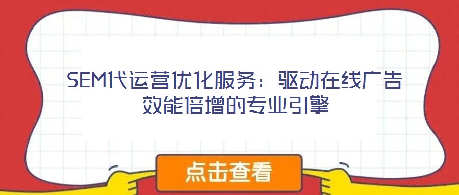SEM代運營優(yōu)化服務(wù)：驅(qū)動在線廣告效能倍增的專業(yè)引擎