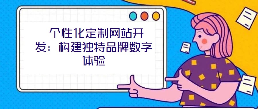  個性化定制網(wǎng)站開發(fā)：構(gòu)建獨(dú)特品牌數(shù)字體驗(yàn)