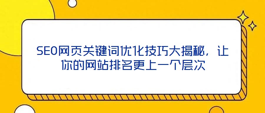SEO網(wǎng)頁關(guān)鍵詞優(yōu)化技巧大揭秘，讓你的網(wǎng)站排名更上一個(gè)層次