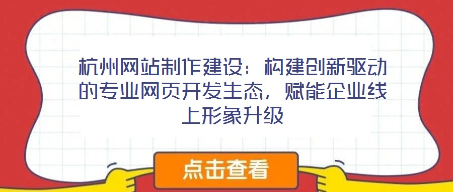 杭州網(wǎng)站制作建設(shè)：構(gòu)建創(chuàng)新驅(qū)動的專業(yè)網(wǎng)頁開發(fā)生態(tài)，賦能企業(yè)線上形象升級