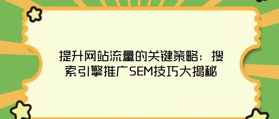 提升網(wǎng)站流量的關(guān)鍵策略：搜索引擎推廣SEM技巧大揭秘