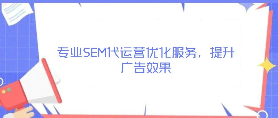 專業(yè)SEM代運營優(yōu)化服務(wù)，提升廣告效果