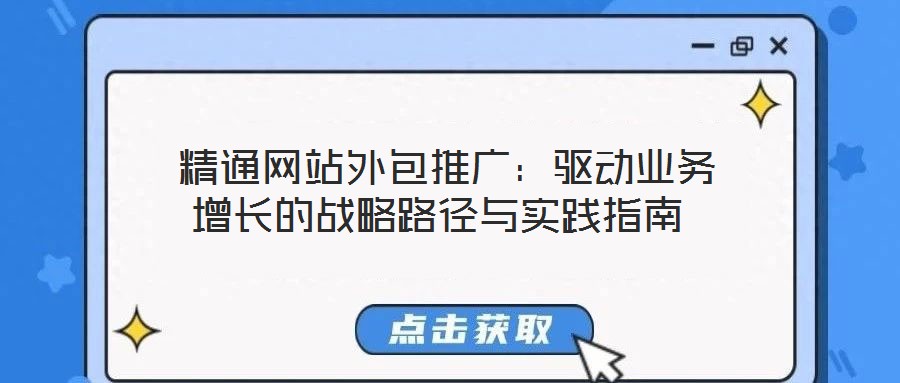  精通網站外包推廣：驅動業(yè)務增長的戰(zhàn)略路徑與實踐指南