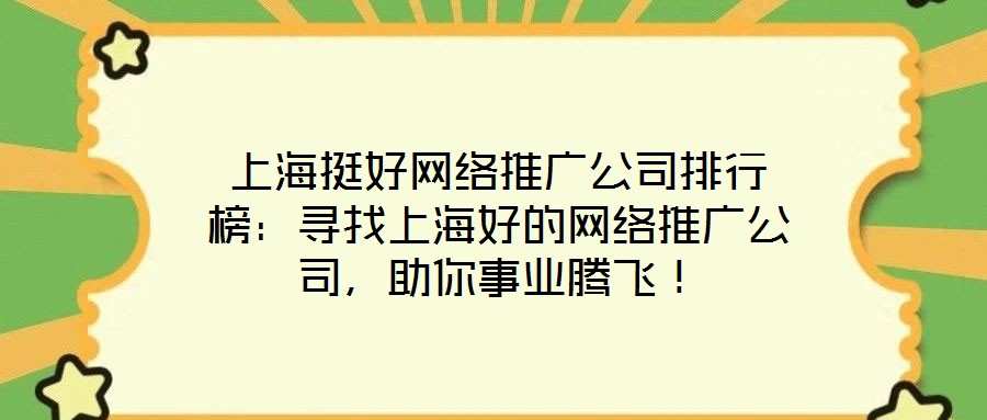上海挺好網(wǎng)絡(luò)推廣公司排行榜：尋找上海好的網(wǎng)絡(luò)推廣公司，助你事業(yè)騰飛！