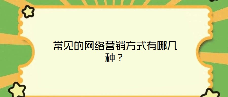 常見的網(wǎng)絡(luò)營銷方式有哪幾種？