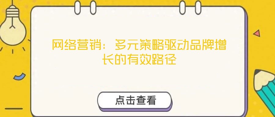 網(wǎng)絡(luò)營(yíng)銷：多元策略驅(qū)動(dòng)品牌增長(zhǎng)的有效路徑