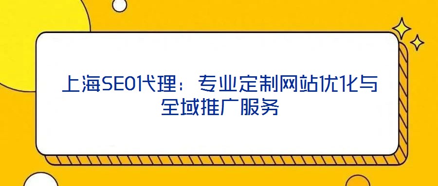 上海SEO代理：專業(yè)定制網站優(yōu)化與全域推廣服務