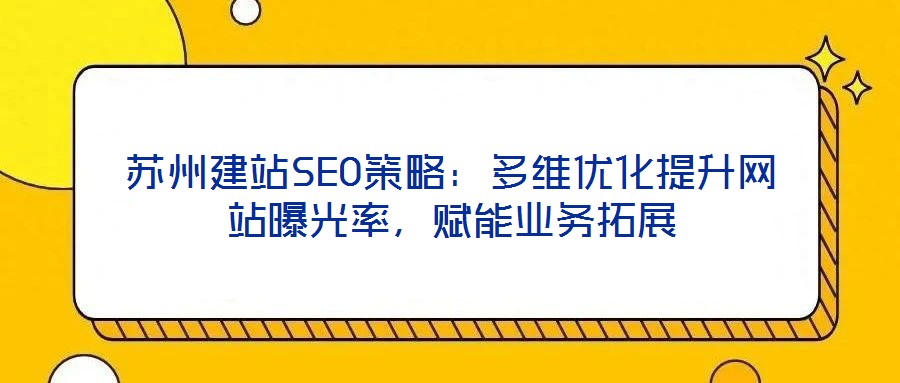 蘇州建站SEO策略：多維優(yōu)化提升網(wǎng)站曝光率，賦能業(yè)務(wù)拓展