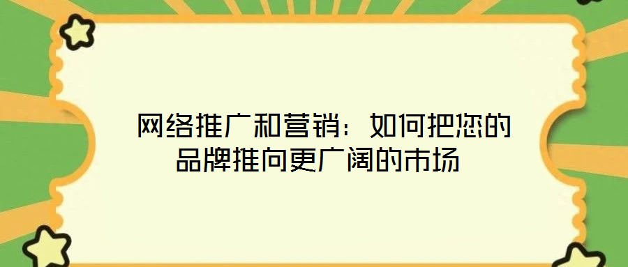 網(wǎng)絡(luò)推廣和營銷：如何把您的品牌推向更廣闊的市場