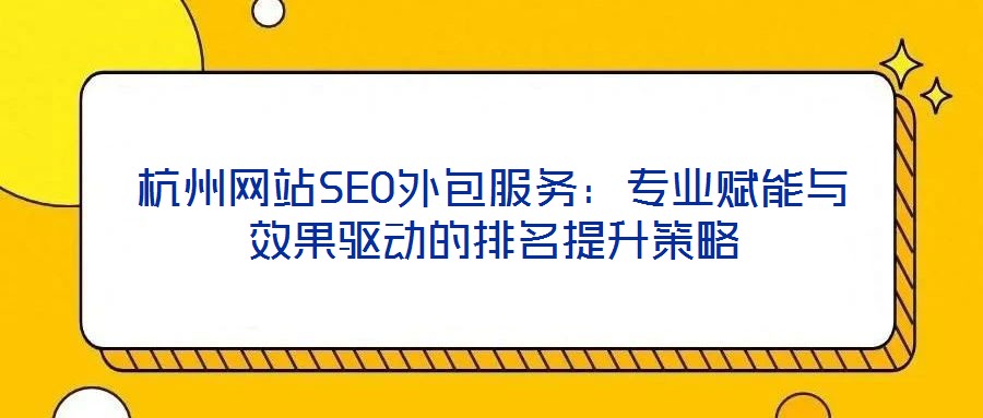 杭州網(wǎng)站SEO外包服務(wù)：專業(yè)賦能與效果驅(qū)動(dòng)的排名提升策略