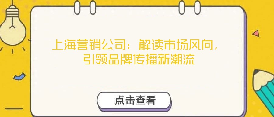 上海營銷公司：解讀市場風(fēng)向，引領(lǐng)品牌傳播新潮流