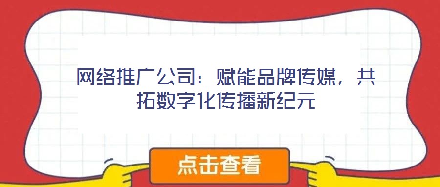 網(wǎng)絡(luò)推廣公司：賦能品牌傳媒，共拓數(shù)字化傳播新紀(jì)元