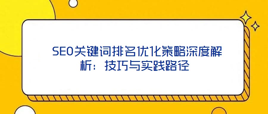  SEO關鍵詞排名優(yōu)化策略深度解析：技巧與實踐路徑