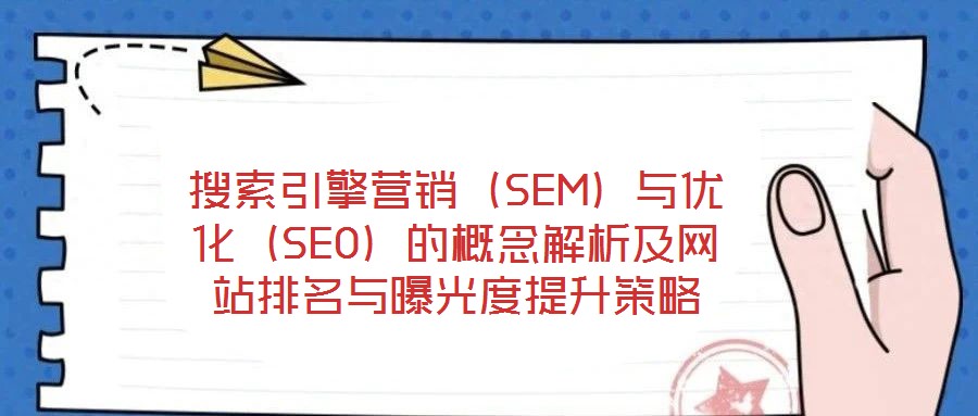 搜索引擎營(yíng)銷（SEM）與優(yōu)化（SEO）的概念解析及網(wǎng)站排名與曝光度提升策略