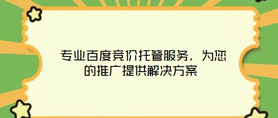  專業(yè)百度競(jìng)價(jià)托管服務(wù)，為您的推廣提供解決方案
