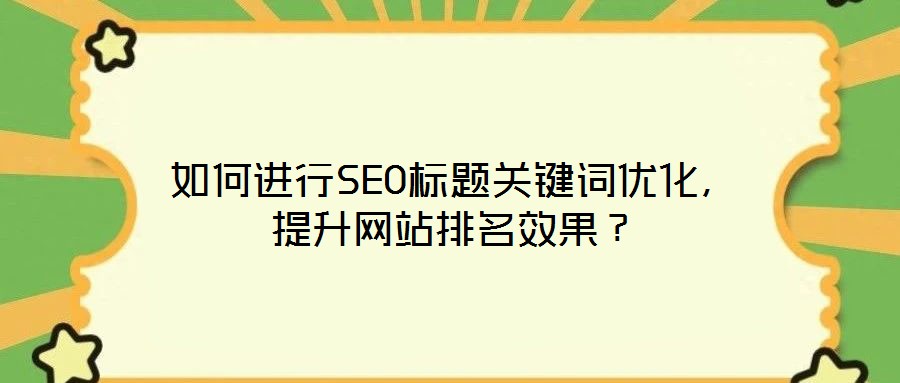 如何進(jìn)行SEO標(biāo)題關(guān)鍵詞優(yōu)化，提升網(wǎng)站排名效果？