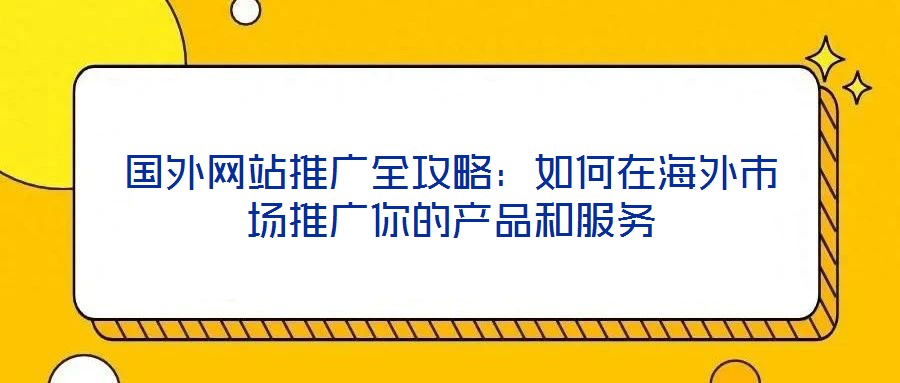 國外網(wǎng)站推廣全攻略：如何在海外市場推廣你的產(chǎn)品和服務