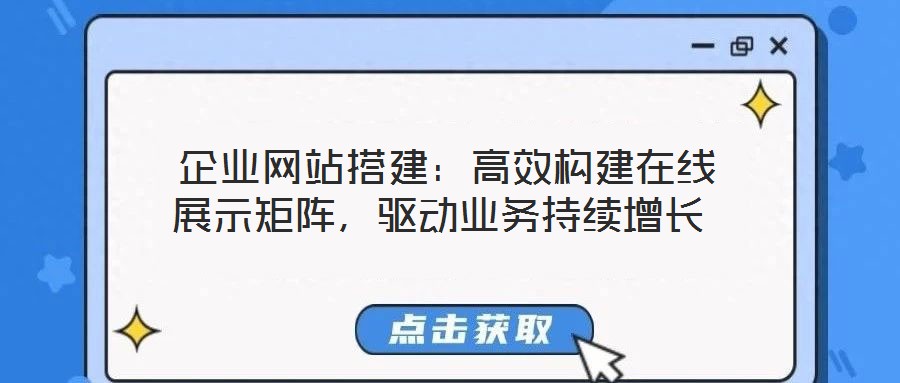 企業(yè)網(wǎng)站搭建：高效構(gòu)建在線展示矩陣，驅(qū)動(dòng)業(yè)務(wù)持續(xù)增長