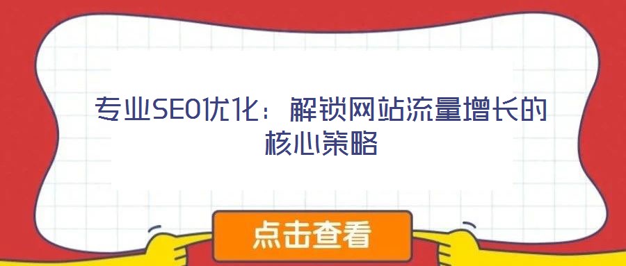 專業(yè)SEO優(yōu)化：解鎖網(wǎng)站流量增長的核心策略