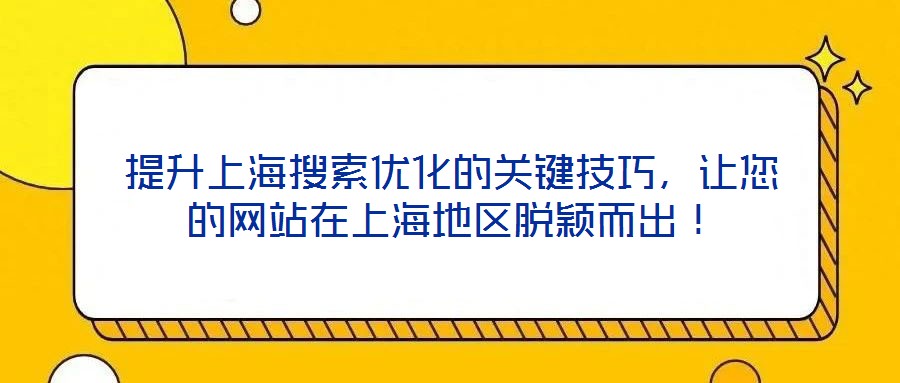 提升上海搜索優(yōu)化的關(guān)鍵技巧，讓您的網(wǎng)站在上海地區(qū)脫穎而出！