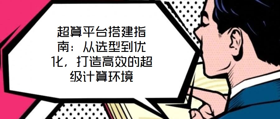 超算平臺(tái)搭建指南：從選型到優(yōu)化，打造高效的超級(jí)計(jì)算環(huán)境