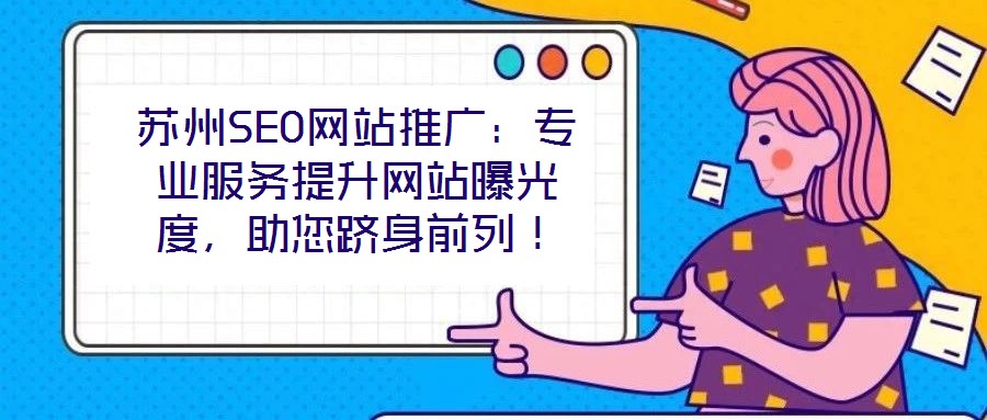 蘇州SEO網(wǎng)站推廣：專業(yè)服務(wù)提升網(wǎng)站曝光度，助您躋身前列！