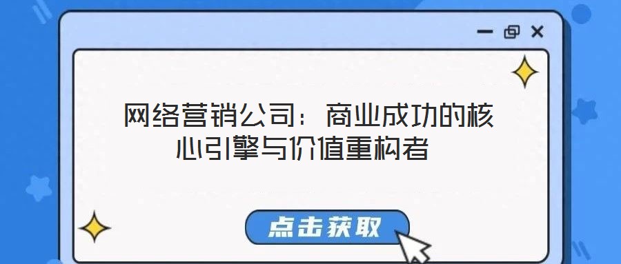  網(wǎng)絡(luò)營銷公司：商業(yè)成功的核心引擎與價(jià)值重構(gòu)者