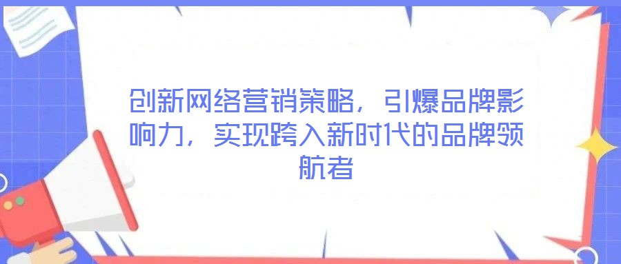創(chuàng)新網(wǎng)絡(luò)營(yíng)銷(xiāo)策略，引爆品牌影響力，實(shí)現(xiàn)跨入新時(shí)代的品牌領(lǐng)航者