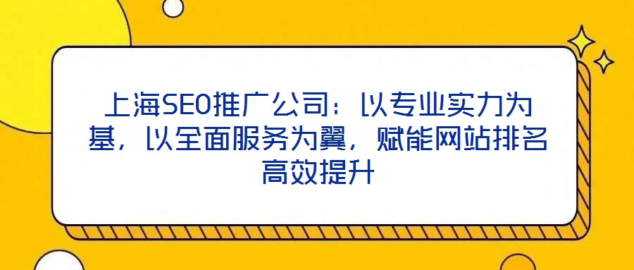 上海SEO推廣公司：以專業(yè)實(shí)力為基，以全面服務(wù)為翼，賦能網(wǎng)站排名高效提升