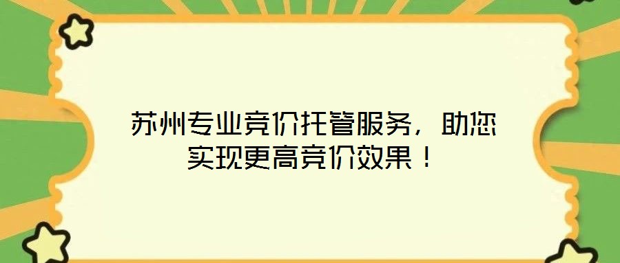 蘇州專業(yè)競價托管服務，助您實現(xiàn)更高競價效果！